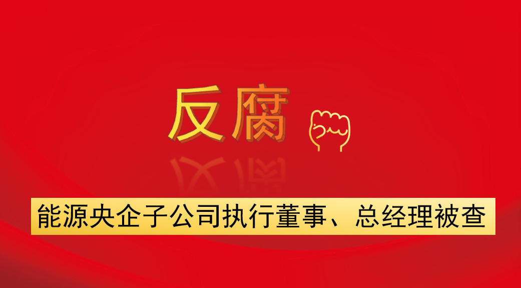 能源央企子公司執(zhí)行董事、總經(jīng)理被查