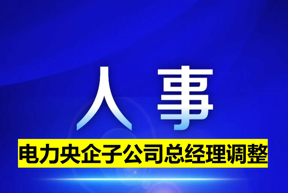 電力央企子公司總經(jīng)理調整