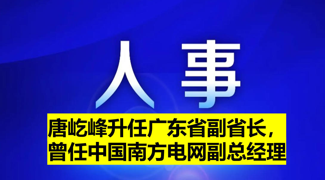 唐屹峰升任廣東省副省長，曾任中國南方電網(wǎng)副總經(jīng)理
